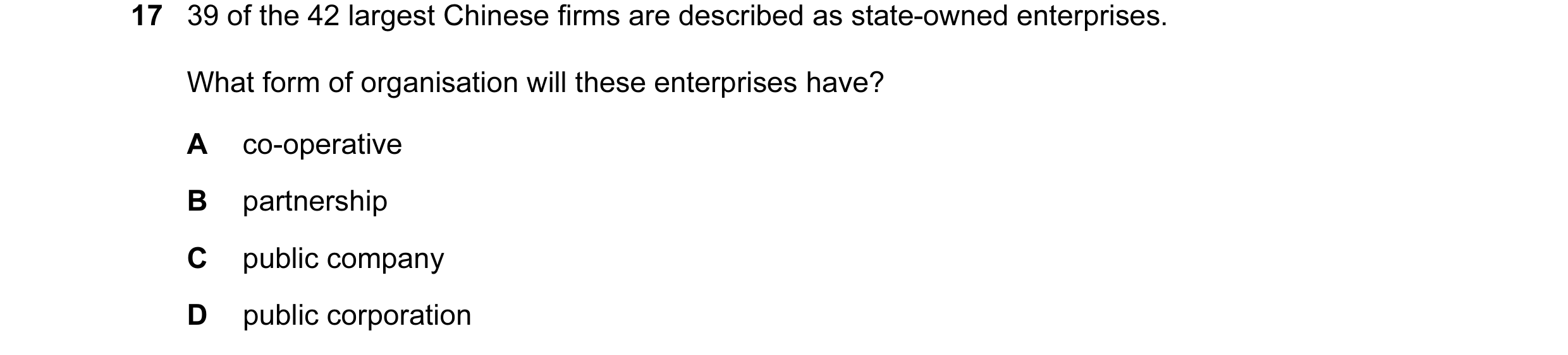Question 55: 39 of the 42 largest Chinese firms are described as state-owned enterprises. What form of organisation will these enterprises have? A co-op…