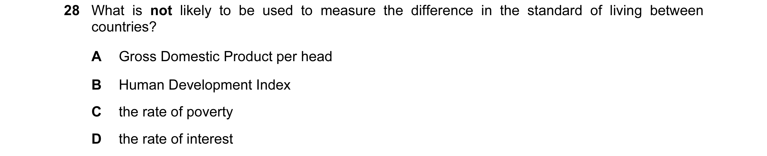 Question 47: What is not likely to be used to measure the difference in the standard of living between countries? A Gross Domestic Product per head B Hu…