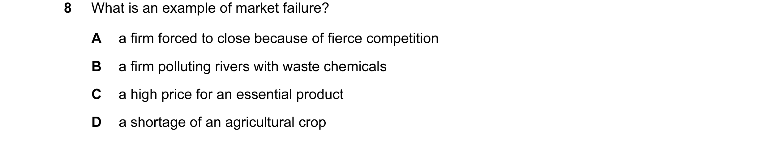 Question 49: What is an example of market failure? A a firm forced to close because of fierce competition B a firm polluting rivers with waste chemicals…