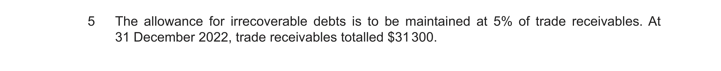 Question 46: The allowance for irrecoverable debts is to be maintained at 5% of trade receivables. At 31 December 2022, trade receivables totalled $31 3…
