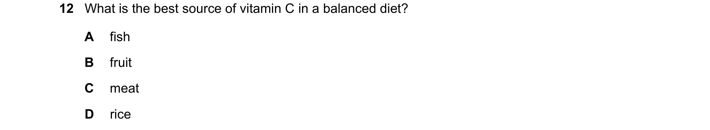 Question 1: What is the best source of vitamin C in a balanced diet? A fish B fruit C meat D rice