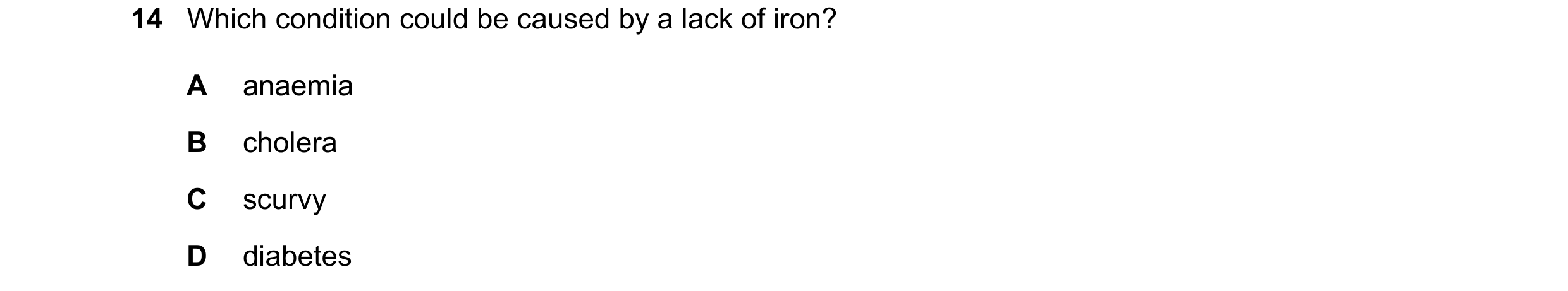 Question 3: Which condition could be caused by a lack of iron? A anaemia B cholera C scurvy D diabetes