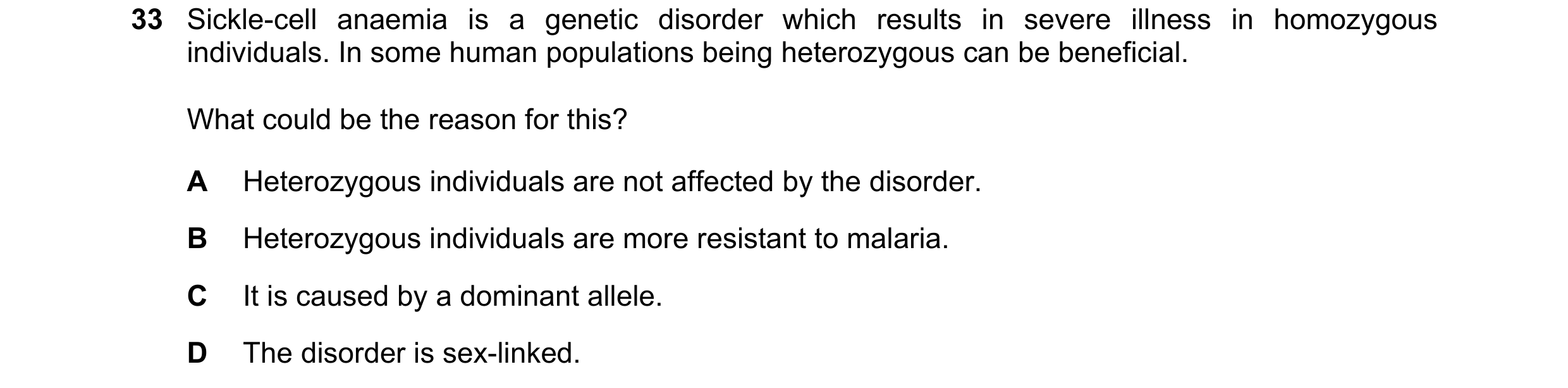 Question 1: Sickle-cell anaemia is a genetic disorder which results in severe illness in homozygous individuals. In some human populations being hetero…
