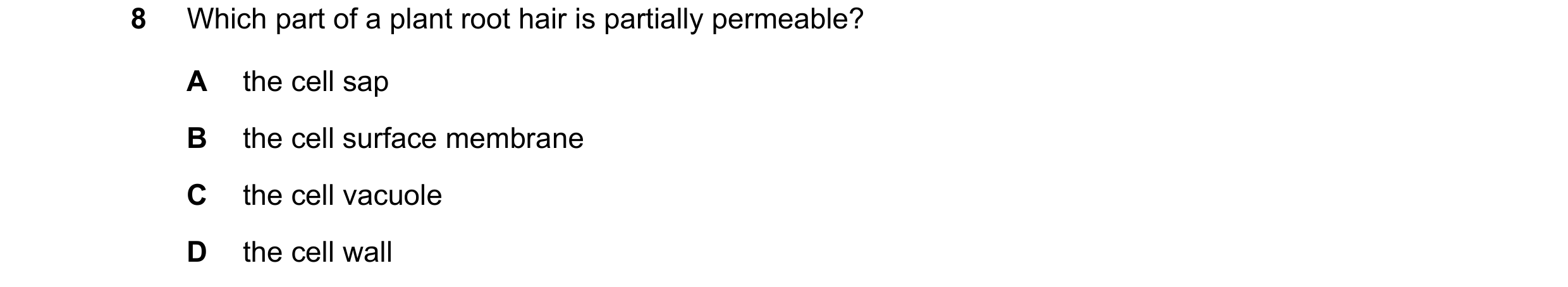 Question 1: Which part of a plant root hair is partially permeable? A the cell sap B the cell surface membrane C the cell vacuole D the cell wall