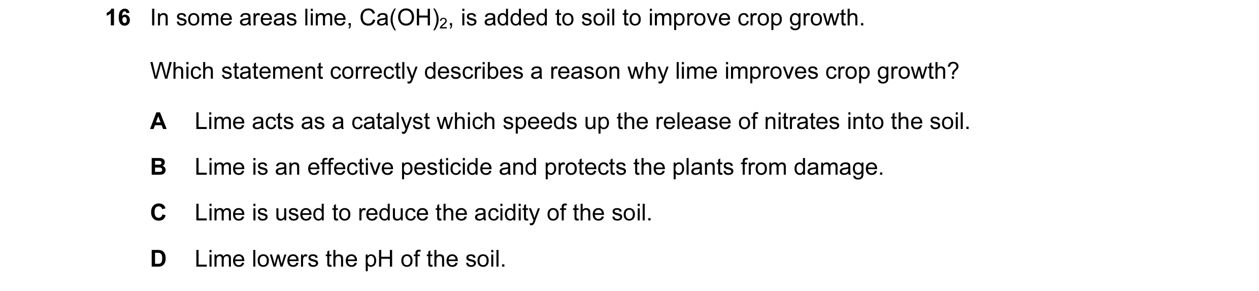 Question 113: In some areas lime, Ca(OH)2, is added to soil to improve crop growth. Which statement correctly describes a reason why lime improves crop g…