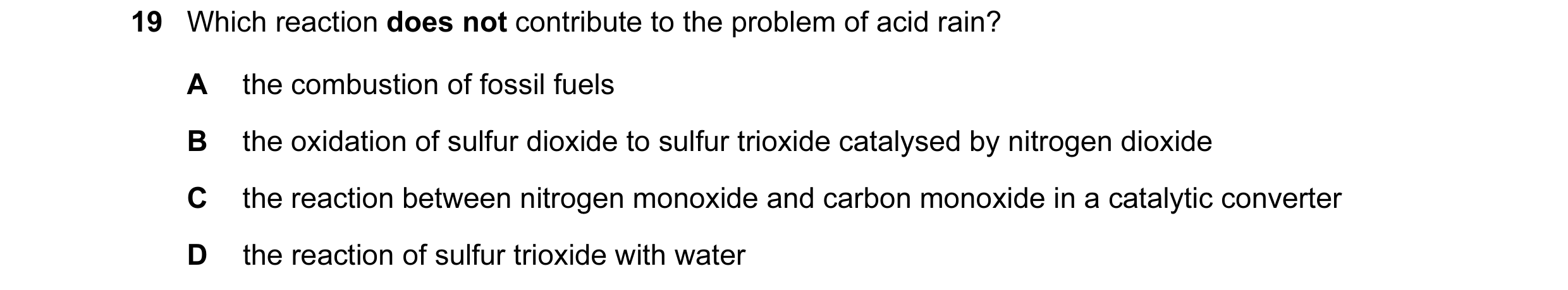 Question 65: Which reaction does not contribute to the problem of acid rain? A the combustion of fossil fuels B the oxidation of sulfur dioxide to sulfu…