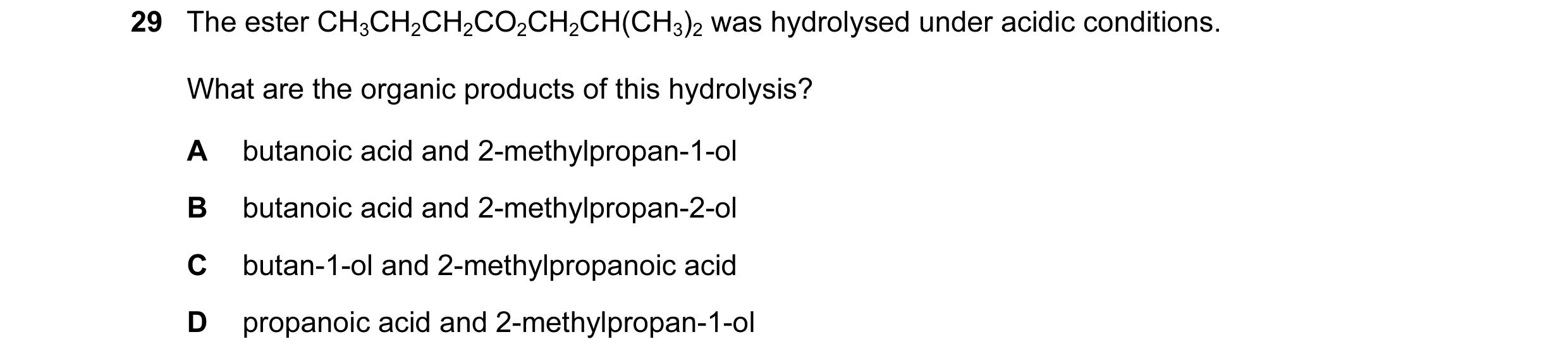 Question 72: The ester CH3CH2CH2CO2CH2CH(CH3)2 was hydrolysed under acidic conditions. What are the organic products of this hydrolysis? A butanoic acid…