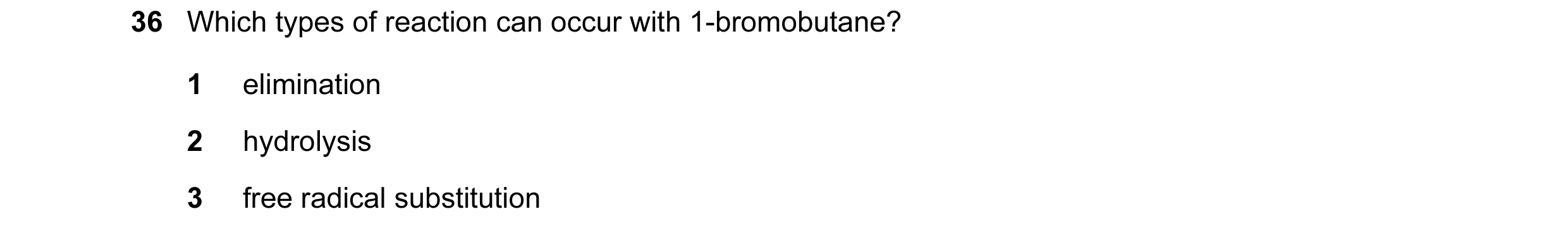 Question 117: Which types of reaction can occur with 1-bromobutane? 1 elimination 2 hydrolysis 3 free radical substitution