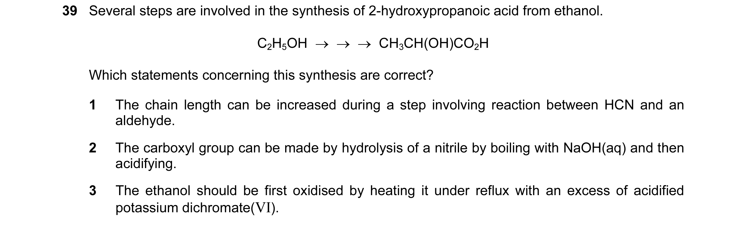 Question 46: Several steps are involved in the synthesis of 2-hydroxypropanoic acid from ethanol. C2H5OH  →  →  →  CH3CH(OH)CO2H Which statements concer…