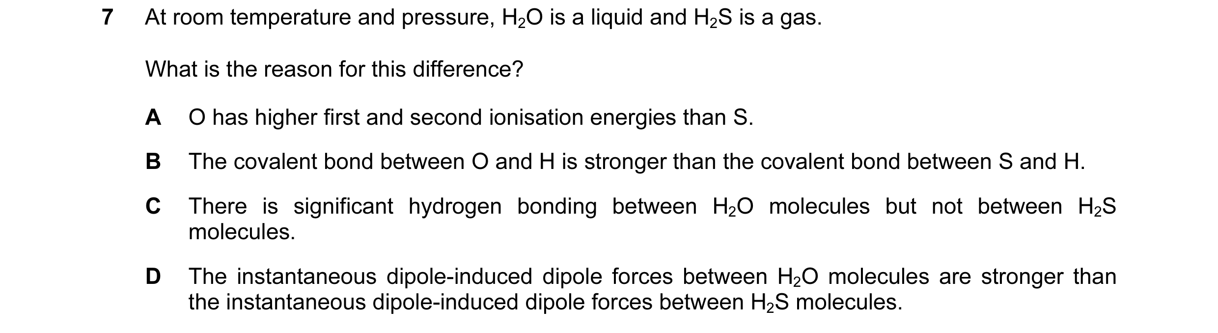 Question 55: At room temperature and pressure, H2O is a liquid and H2S is a gas. What is the reason for this difference? A O has higher first and second…