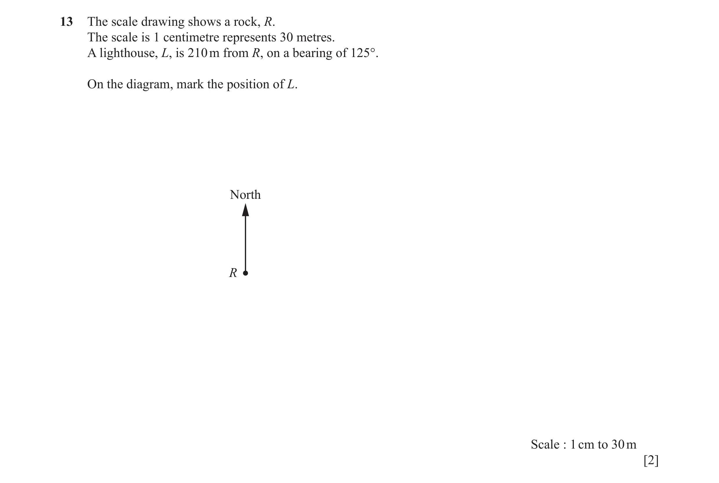 Question 13: The scale drawing shows a rock, R. The scale is 1 centimetre represents 30 metres. A lighthouse, L, is 210 m from R, on a bearing of 125°. …