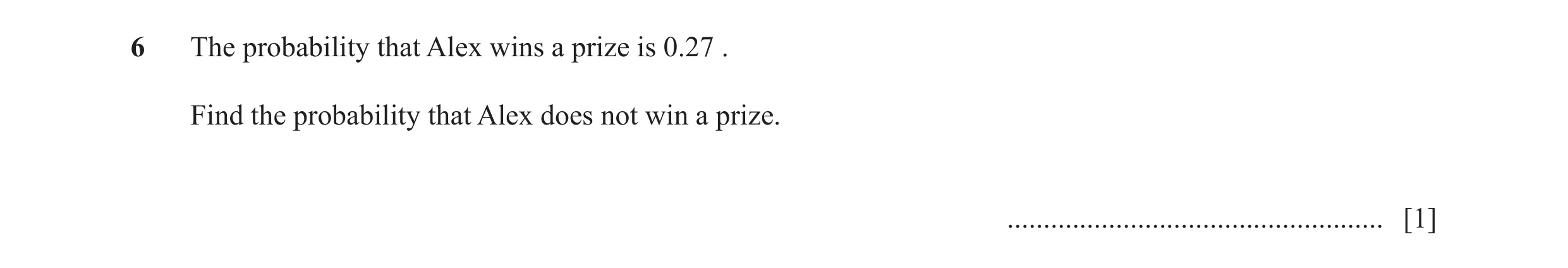 Question 44: The probability that Alex wins a prize is 0.27 . Find the probability that Alex does not win a prize. .....................................…