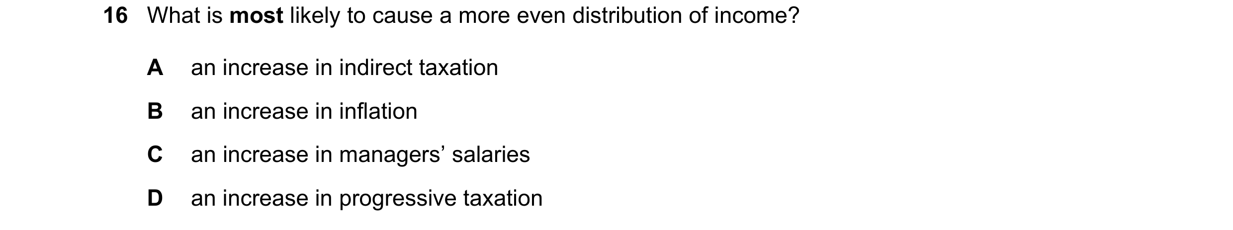 Question 158: What is most likely to cause a more even distribution of income? A an increase in indirect taxation B an increase in inflation C an increas…