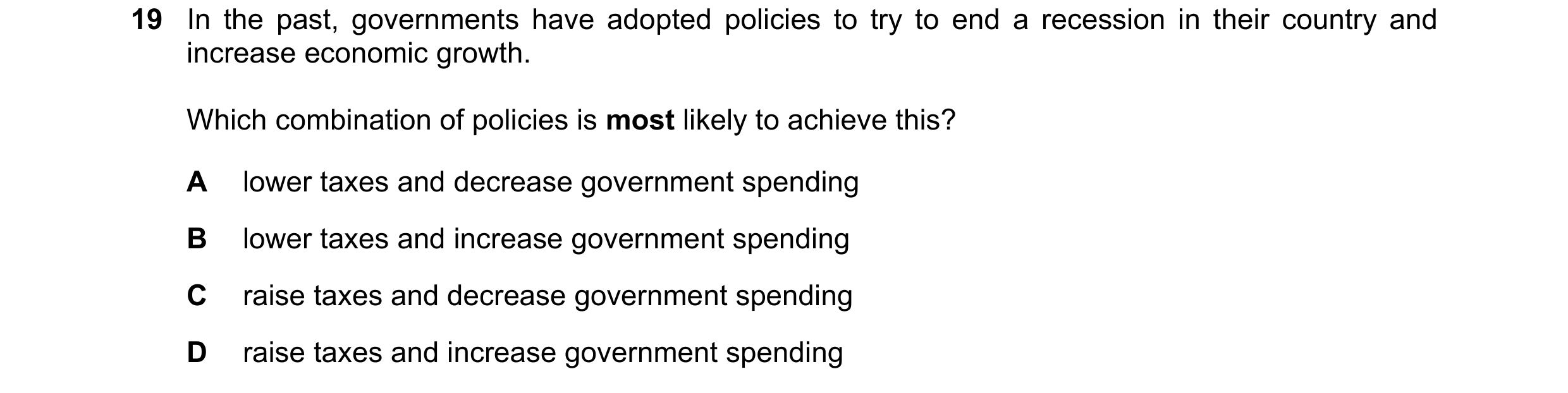Question 159: In the past, governments have adopted policies to try to end a recession in their country and increase economic growth. Which combination o…