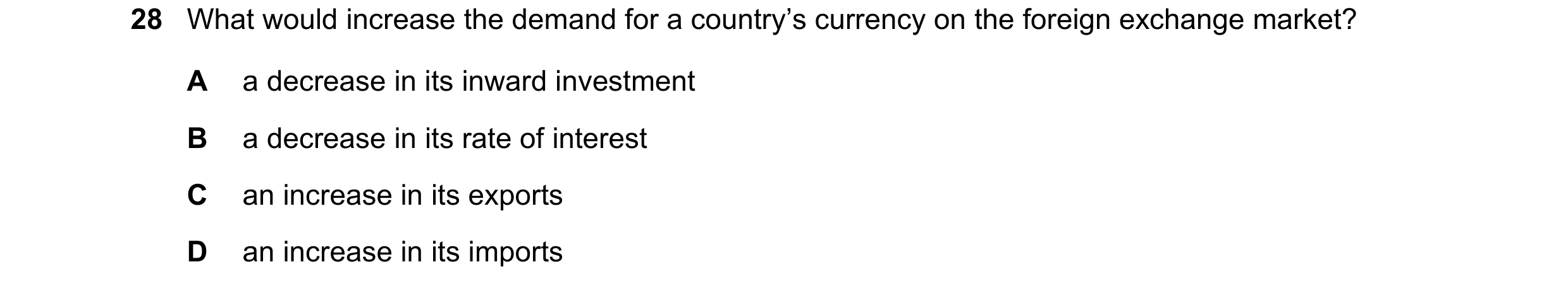Question 53: What would increase the demand for a country’s currency on the foreign exchange market? A a decrease in its inward investment B a decrease …