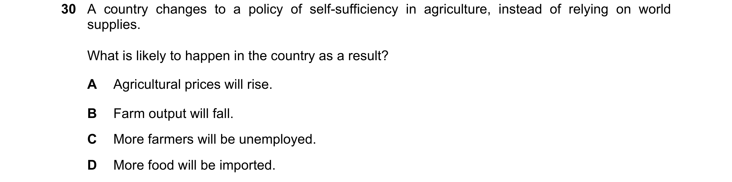 Question 38: A country changes to a policy of self-sufficiency in agriculture, instead of relying on world supplies. What is likely to happen in the cou…