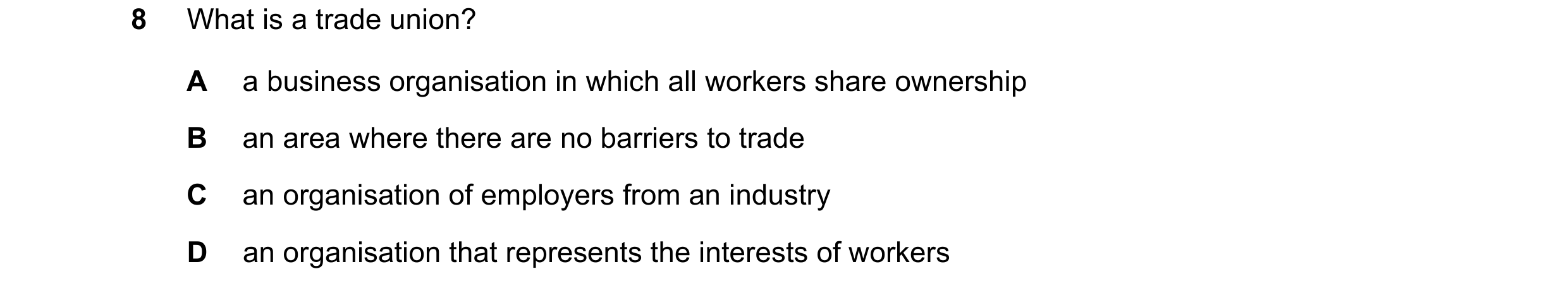 Question 53: What is a trade union? A a business organisation in which all workers share ownership B an area where there are no barriers to trade C an o…