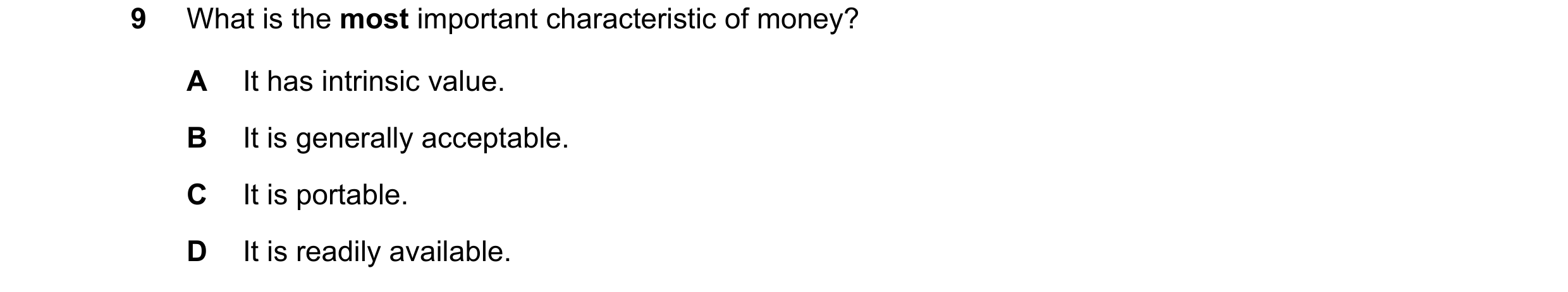 Question 74: What is the most important characteristic of money? A It has intrinsic value. B It is generally acceptable. C It is portable. D It is readi…