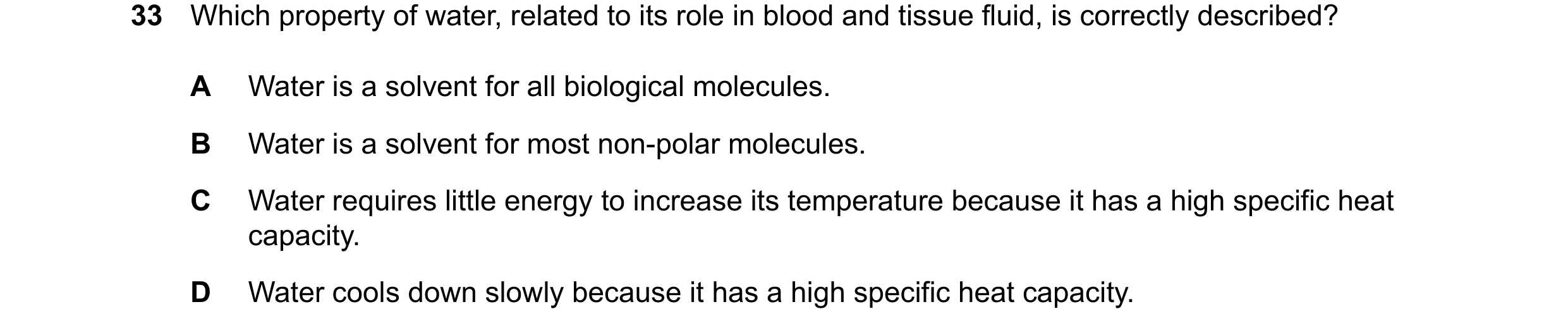 Question 146: Which property of water, related to its role in blood and tissue fluid, is correctly described? A Water is a solvent for all biological mol…
