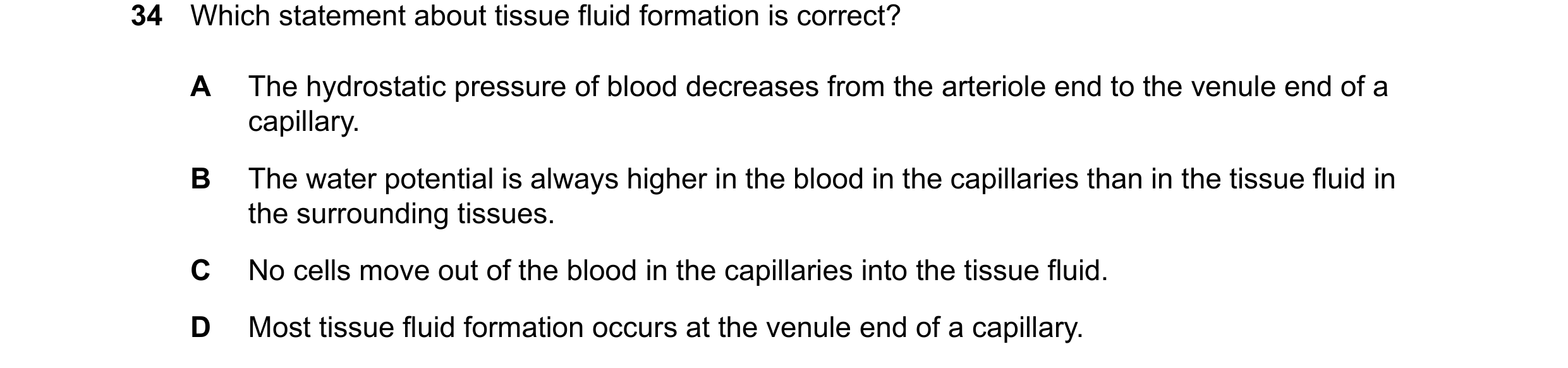 Question 147: Which statement about tissue fluid formation is correct? A The hydrostatic pressure of blood decreases from the arteriole end to the venule…
