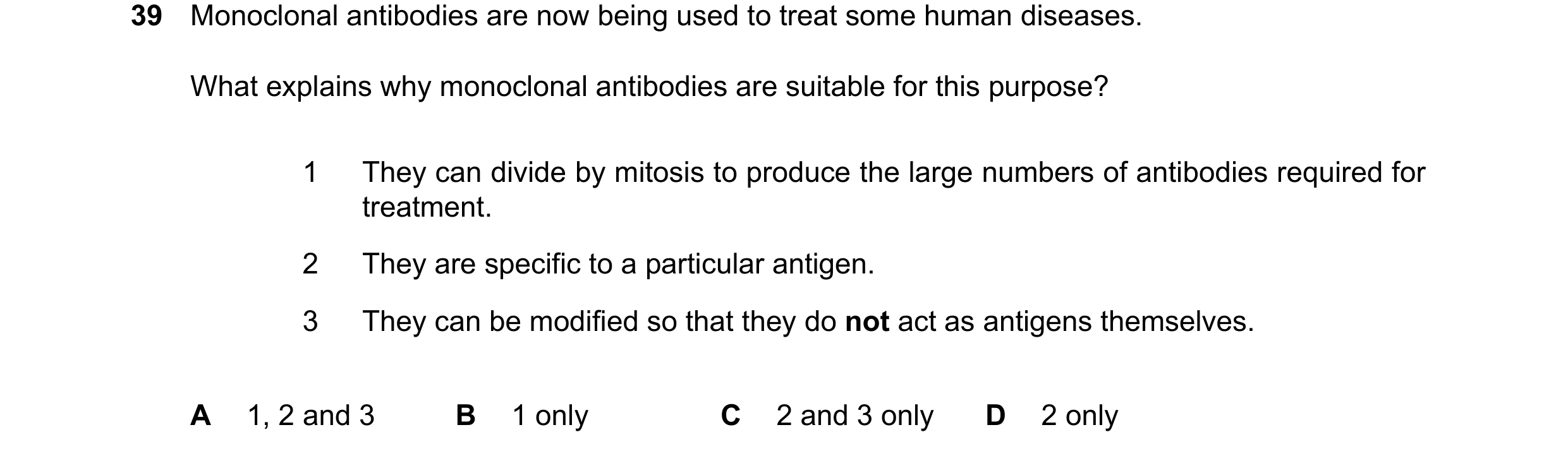 Question 138: Monoclonal antibodies are now being used to treat some human diseases. What explains why monoclonal antibodies are suitable for this purpos…