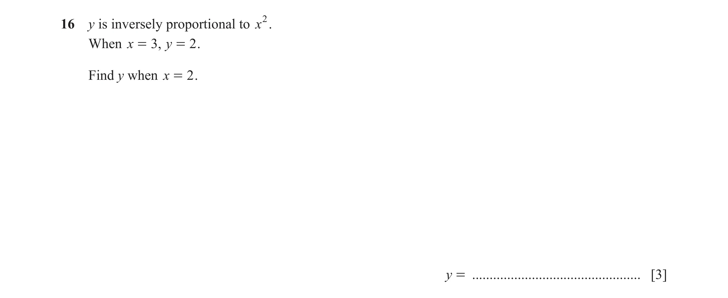 Question 111: y is inversely proportional to x2. When x = 3, y = 2 . Find y when x = 2 . y = ................................................ [3]