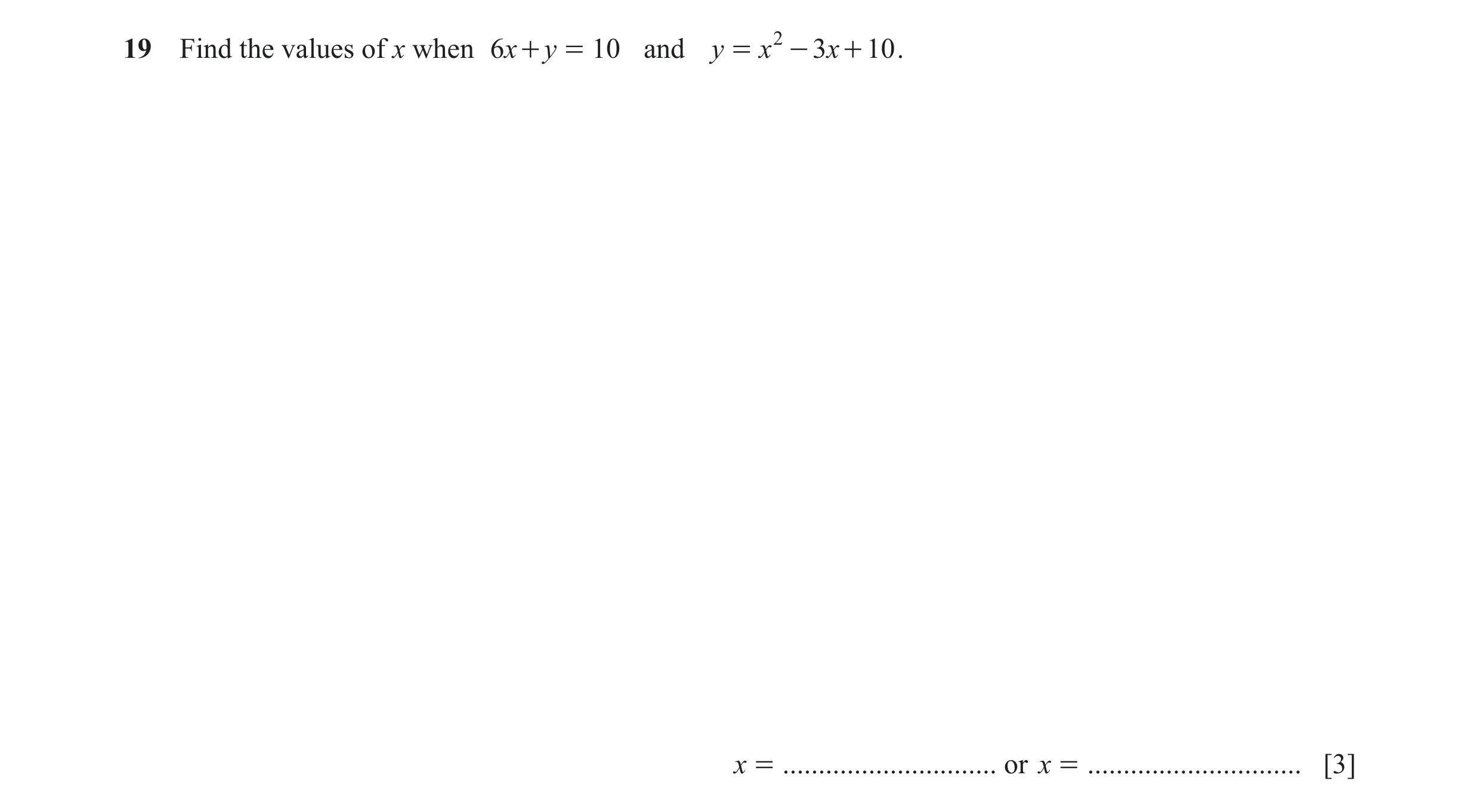 Question 122: Find the values of x when 6x + y = 10 and y = x 2 - 3x + 10 . x = .............................. or x = .............................. [3]
