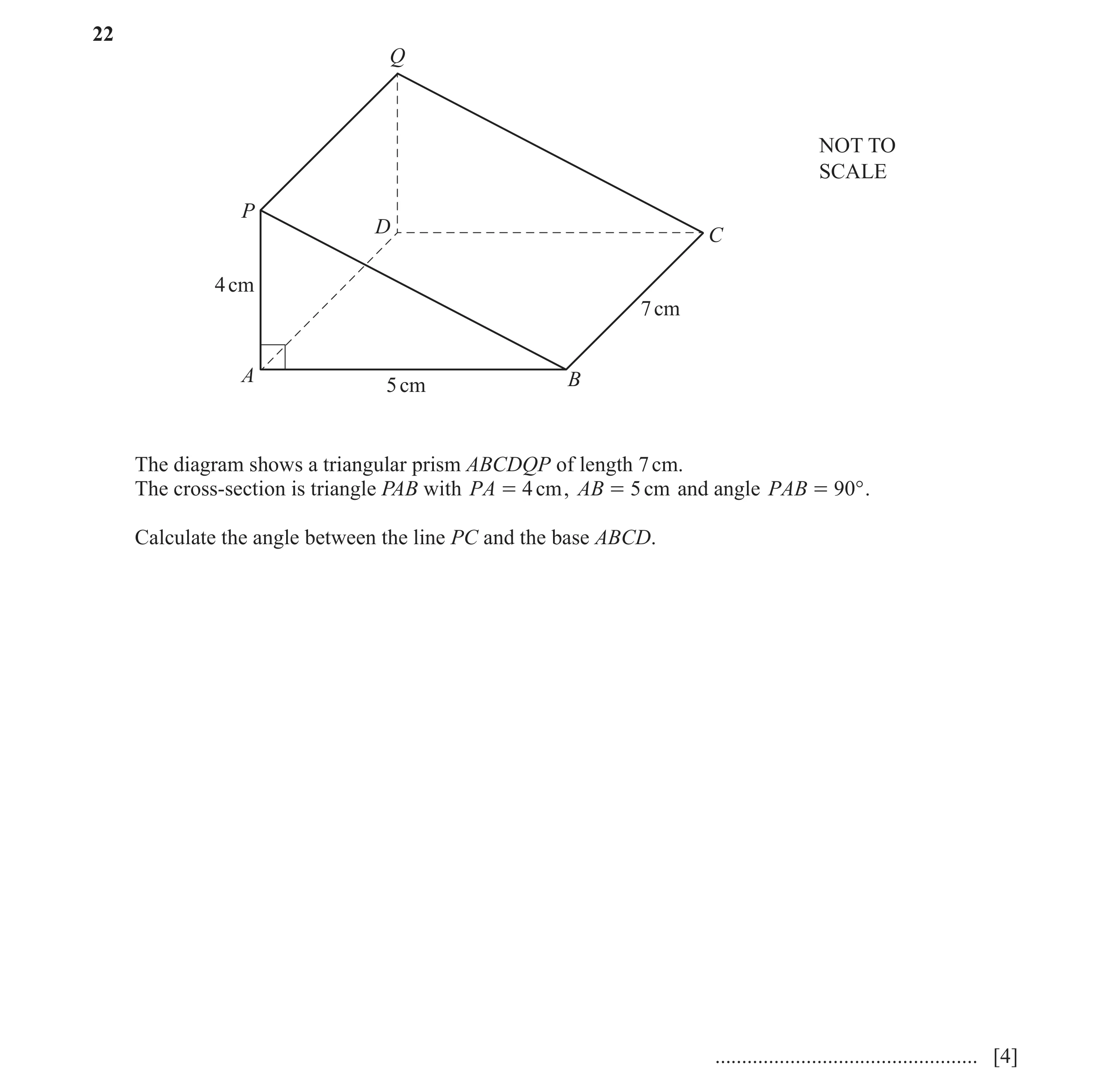 Question 7: Q NOT TO SCALE P D C 4 cm 7 cm A B 5 cm The diagram shows a triangular prism ABCDQP of length 7 cm. The cross-section is triangle PAB with …
