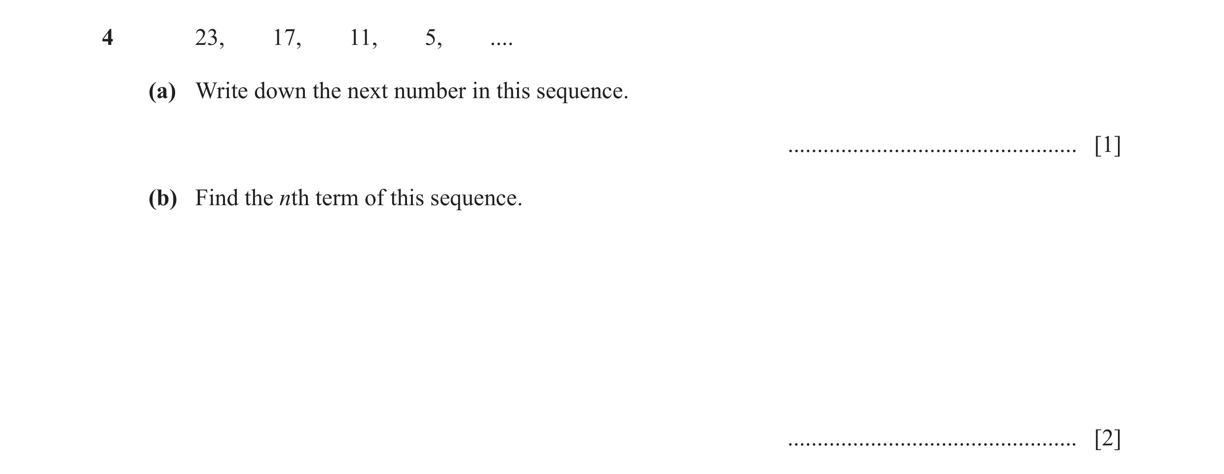 Question 30: 23, 17, 11, 5, .... (a) Write down the next number in this sequence. ................................................. [1] (b) Find the nth…