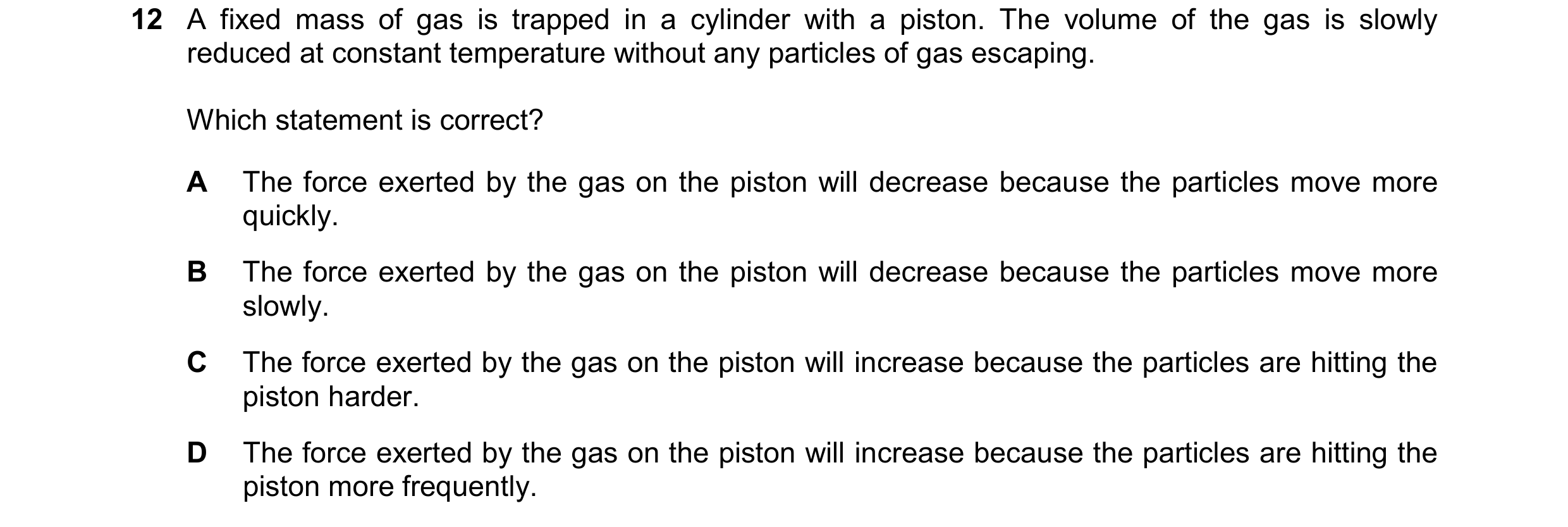 Question 213: A fixed mass of gas is trapped in a cylinder with a piston. The volume of the gas is slowly reduced at constant temperature without any par…
