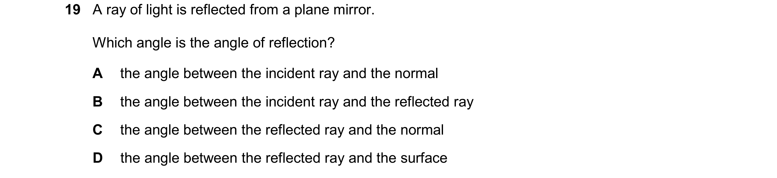 Question 235: A ray of light is reflected from a plane mirror. Which angle is the angle of reflection? A the angle between the incident ray and the norma…