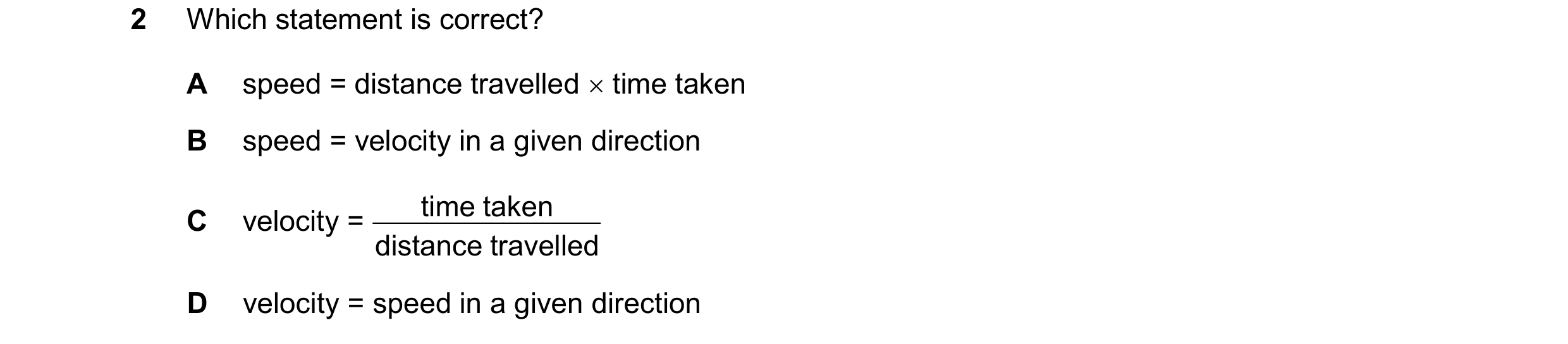 Question 243: Which statement is correct? A speed = distance travelled  time taken B speed = velocity in a given direction time taken C velocity = dista…