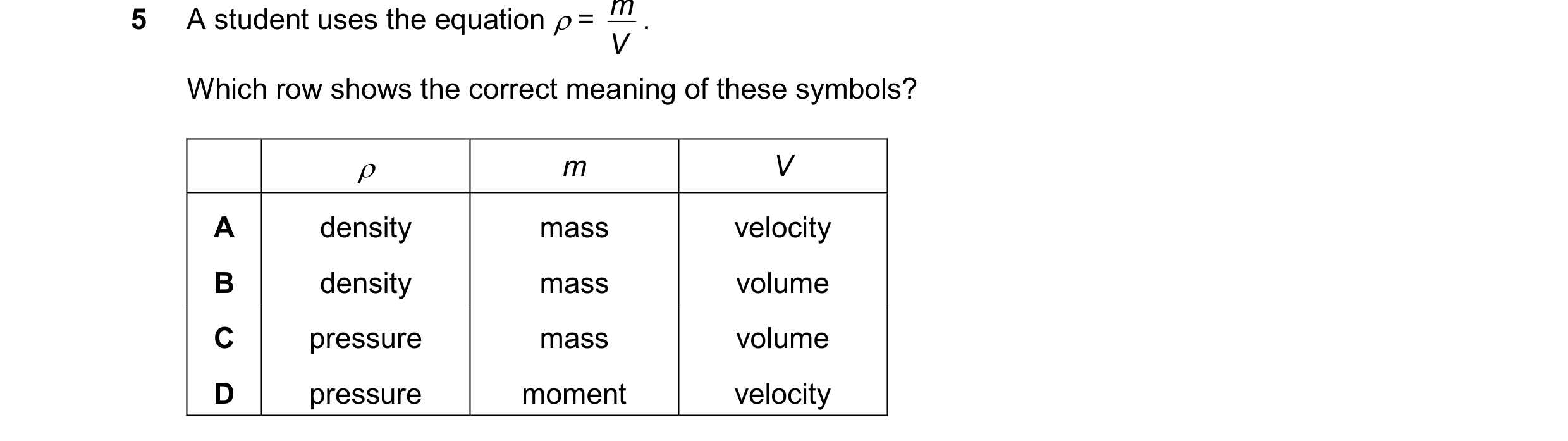Question 165: A student uses the equation = V Which row shows the correct meaning of these symbols? m V A density mass velocity B density mass volume…