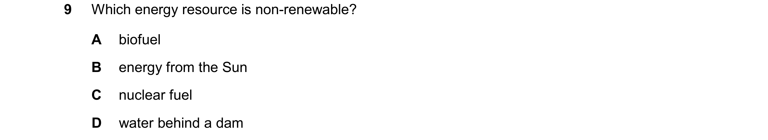 Question 264: Which energy resource is non-renewable? A biofuel B energy from the Sun C nuclear fuel D water behind a dam