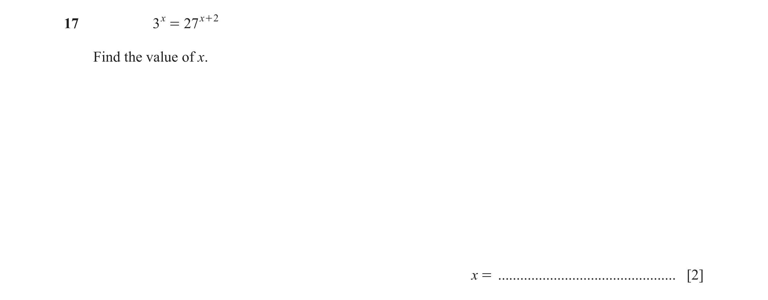 Question 11: 3 x = 27 x + 2 Find the value of x. x = ................................................ [2]