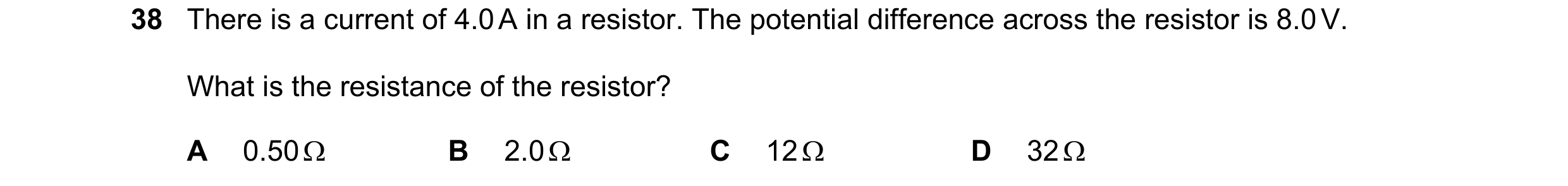 Question 39: There is a current of 4.0 A in a resistor. The potential difference across the resistor is 8.0 V. What is the resistance of the resistor? A…