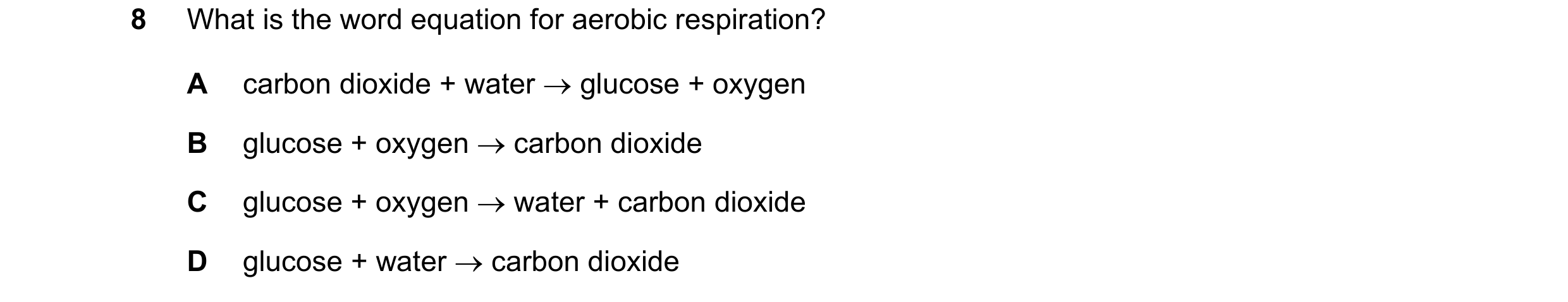 Question 45: What is the word equation for aerobic respiration? A carbon dioxide + water → glucose + oxygen B glucose + oxygen → carbon dioxide C glucos…