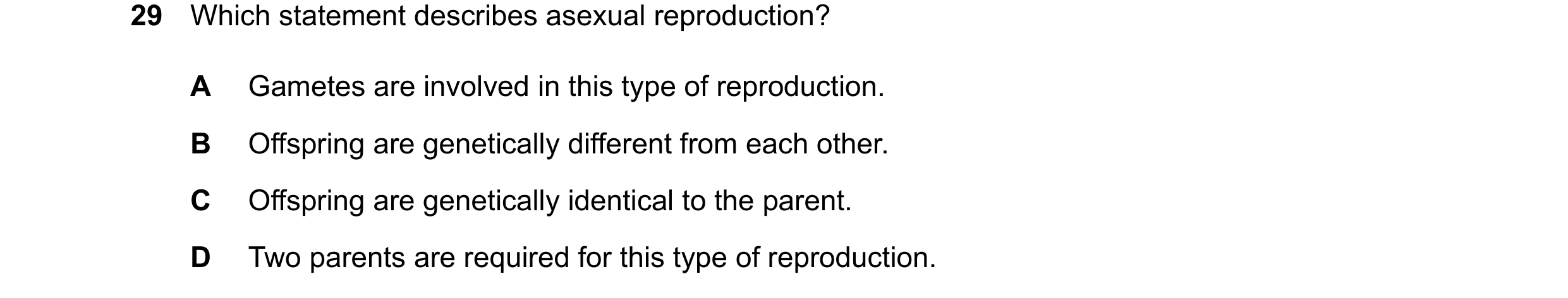 Question 9: Which statement describes asexual reproduction? A Gametes are involved in this type of reproduction. B Offspring are genetically different …