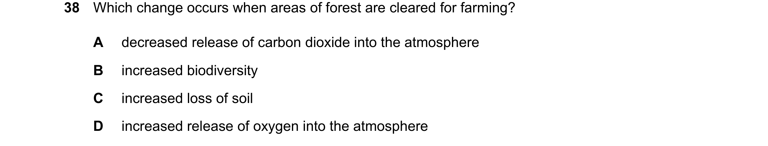 Question 17: Which change occurs when areas of forest are cleared for farming? A decreased release of carbon dioxide into the atmosphere B increased bio…