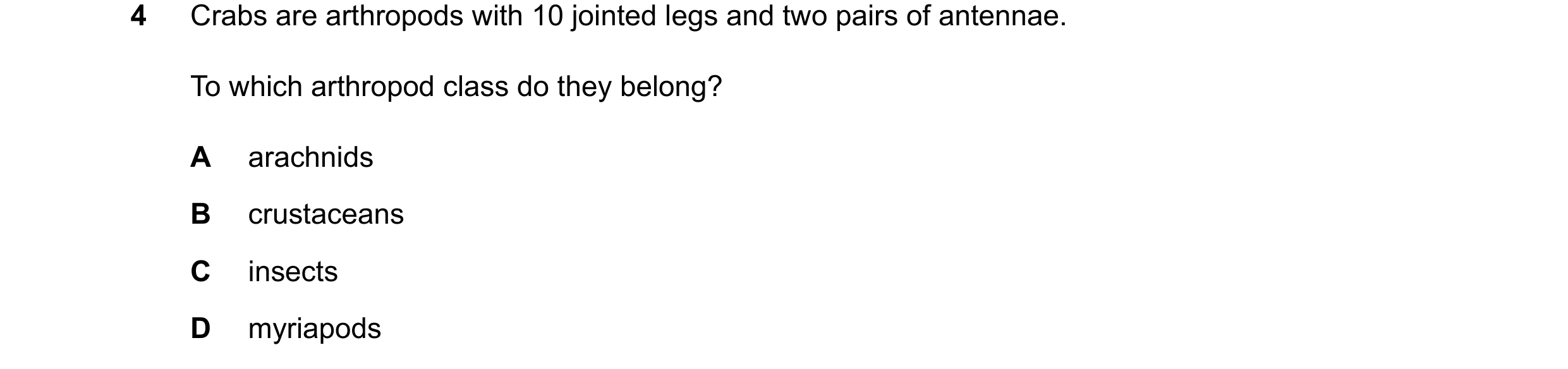 Question 27: Crabs are arthropods with 10 jointed legs and two pairs of antennae. To which arthropod class do they belong? A arachnids B crustaceans C i…
