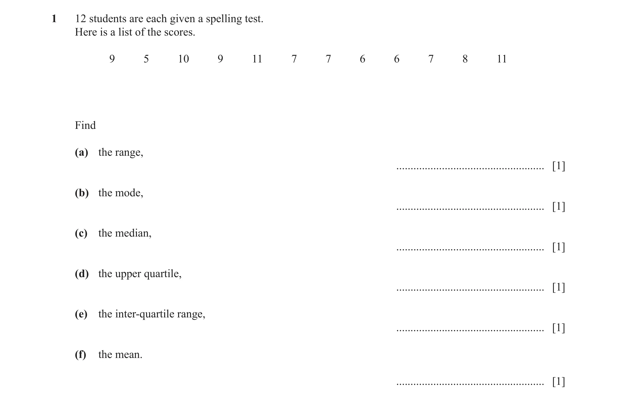 Question 17: 12 students are each given a spelling test. Here is a list of the scores. 9 5 10 9 11 7 7 6 6 7 8 11 Find (a) the range, ..................…