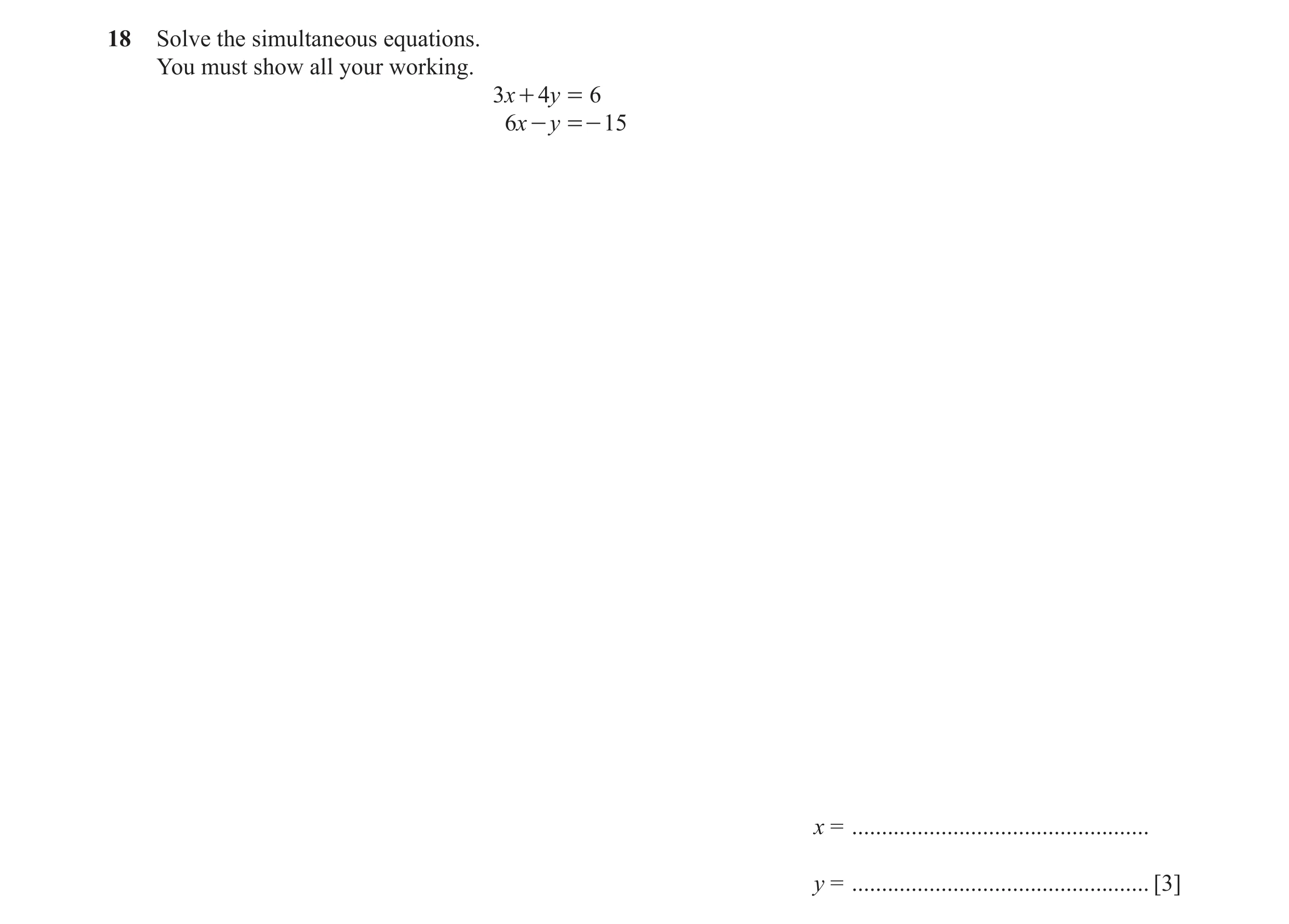 Question 67: Solve the simultaneous equations. You must show all your working. 3x + 4y = 6 6x - y =- 15 x = ............................................…