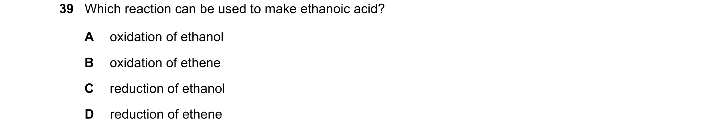 Question 3: Which reaction can be used to make ethanoic acid? A oxidation of ethanol B oxidation of ethene C reduction of ethanol D reduction of ethene