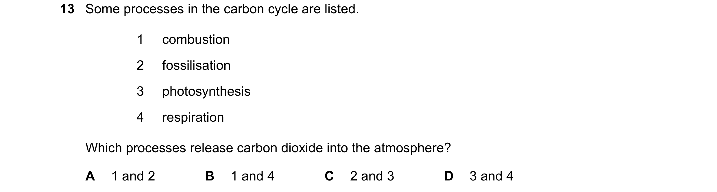Question 46: Some processes in the carbon cycle are listed. 1 combustion 2 fossilisation 3 photosynthesis 4 respiration Which processes release carbon d…