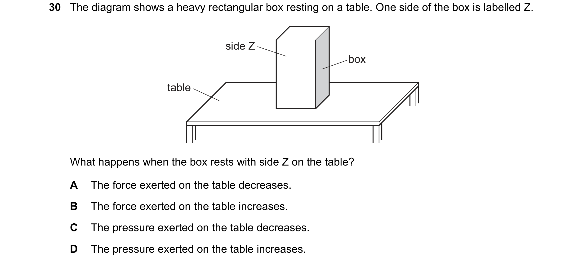 Question 13: The diagram shows a heavy rectangular box resting on a table. One side of the box is labelled Z. side Z box table What happens when the box…