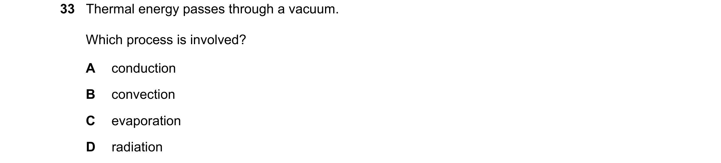 Question 92: Thermal energy passes through a vacuum. Which process is involved? A conduction B convection C evaporation D radiation
