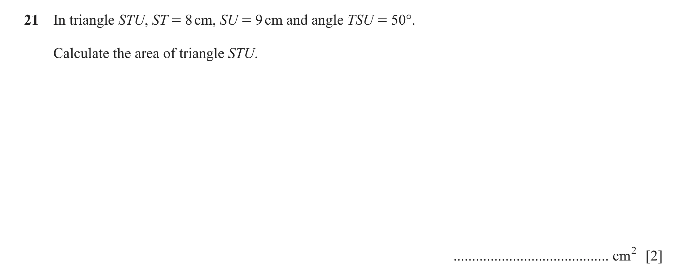 Question 13: In triangle STU, ST = 8 cm, SU = 9 cm and angle TSU = 50°. Calculate the area of triangle STU. .......................................... c…