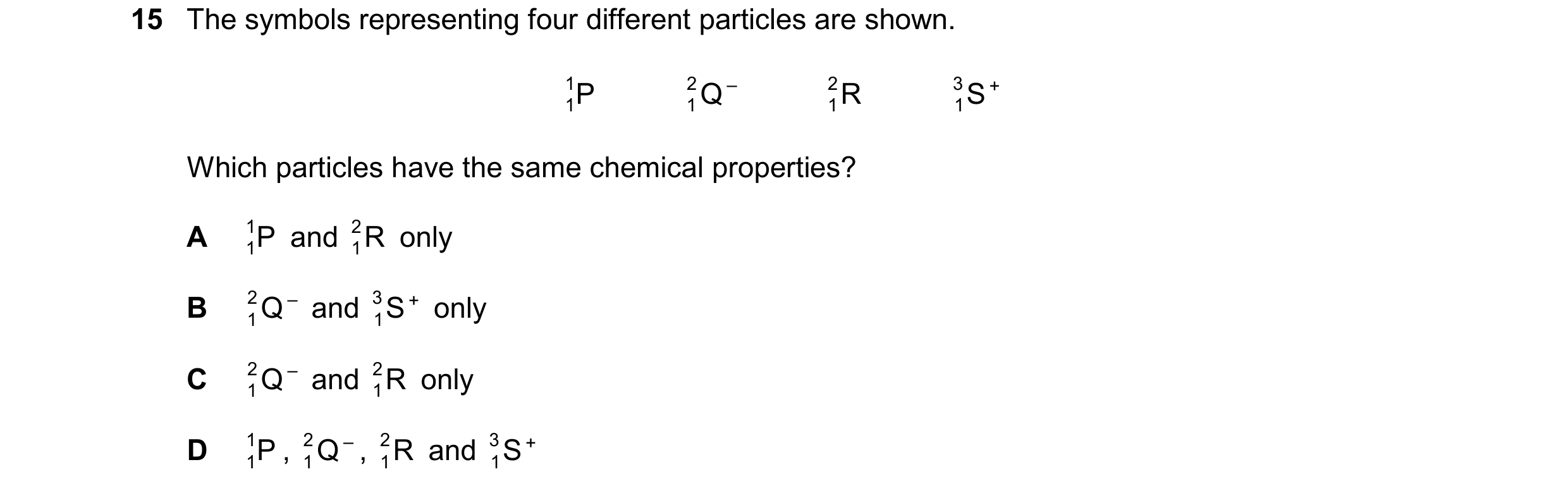 Question 22: The symbols representing four different particles are shown. 1 P 1Q R 2 – 2 3 1S + 1 1 Which particles have the same chemical pro…