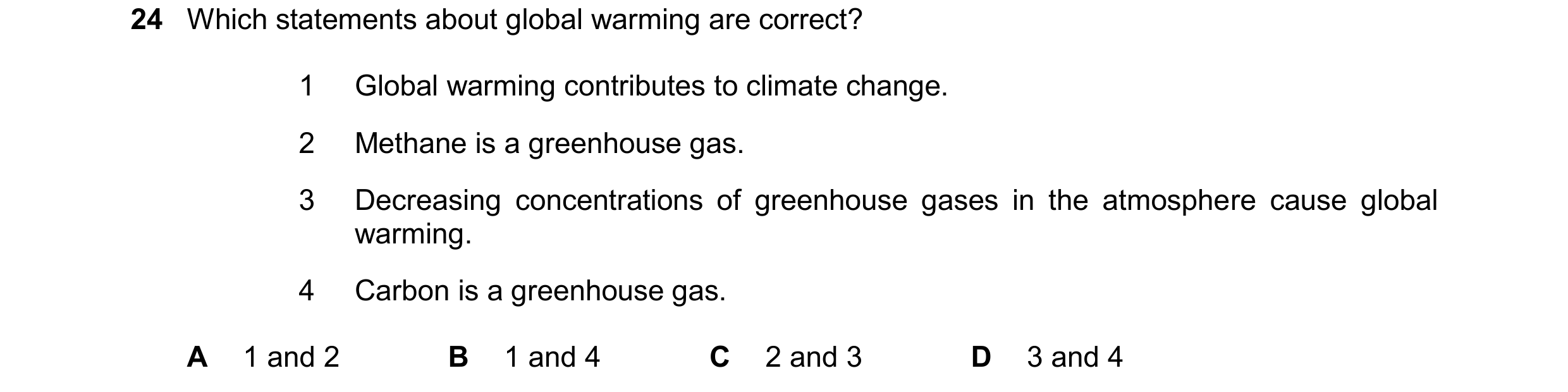 Question 35: Which statements about global warming are correct? 1 Global warming contributes to climate change. 2 Methane is a greenhouse gas. 3 Decreas…
