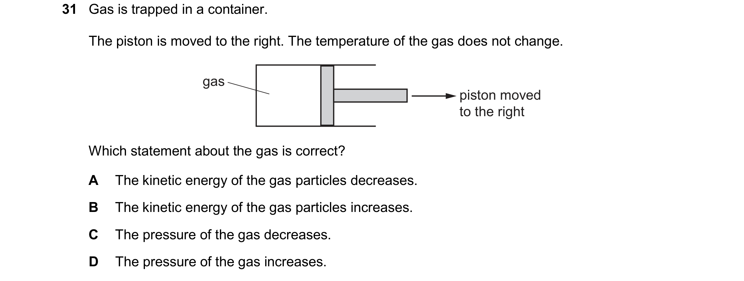 Question 29: Gas is trapped in a container. The piston is moved to the right. The temperature of the gas does not change. gas piston moved to the right …